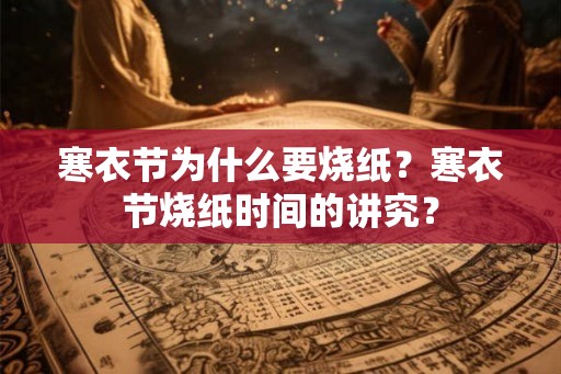 寒衣节为什么要烧纸？寒衣节烧纸时间的讲究？