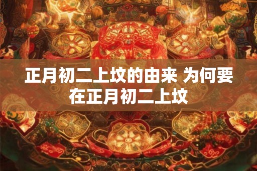 正月初二上坟的由来 为何要在正月初二上坟