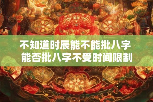 不知道时辰能不能批八字 能否批八字不受时间限制