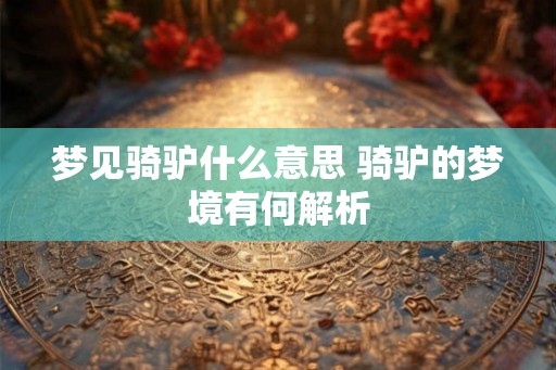 梦见骑驴什么意思 骑驴的梦境有何解析