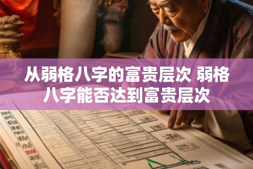 从弱格八字的富贵层次 弱格八字能否达到富贵层次