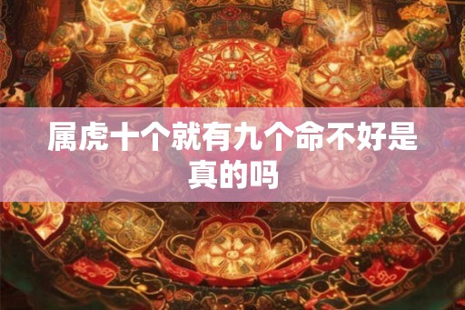 属虎十个就有九个命不好是真的吗 属虎十个就有九个命不好是真的吗