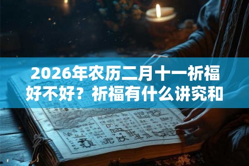 2026年农历二月十一祈福好不好？祈福有什么讲究和忌讳？