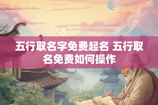五行取名字免费起名 五行取名免费如何操作