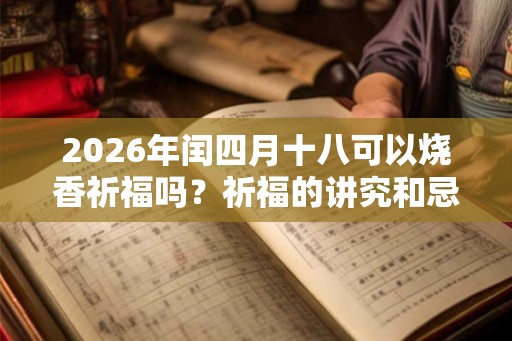 2026年闰四月十八可以烧香祈福吗？祈福的讲究和忌讳？