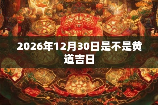 2026年12月30日是不是黄道吉日