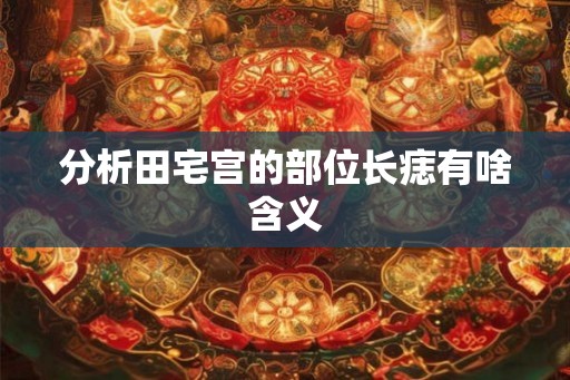 分析田宅宫的部位长痣有啥含义