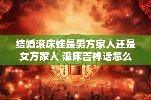 结婚滚床娃是男方家人还是女方家人 滚床吉祥话怎么说