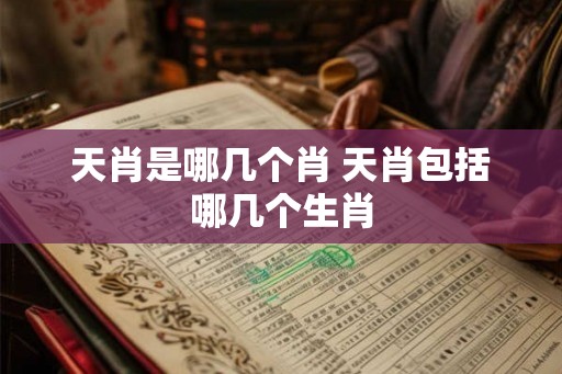 天肖是哪几个肖 天肖包括哪几个生肖