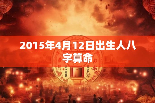 2015年4月12日出生人八字算命