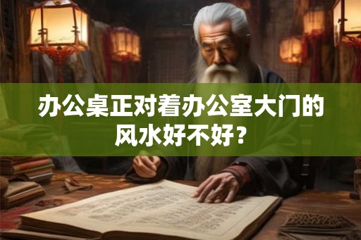 办公桌正对着办公室大门的风水好不好？