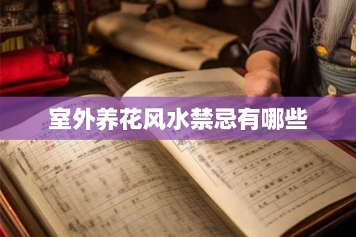 室外养花风水禁忌有哪些 室外养花风水禁忌有哪些