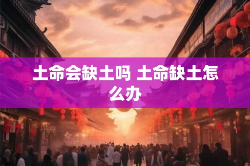 土命会缺土吗 土命缺土怎么办