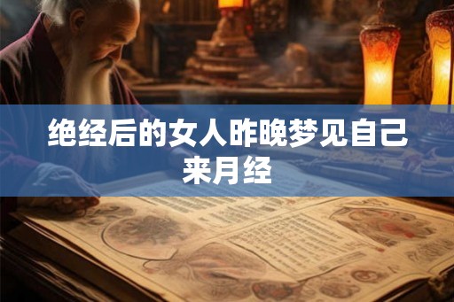 绝经后的女人昨晚梦见自己来月经 绝经后的女人昨晚梦见自己来月经