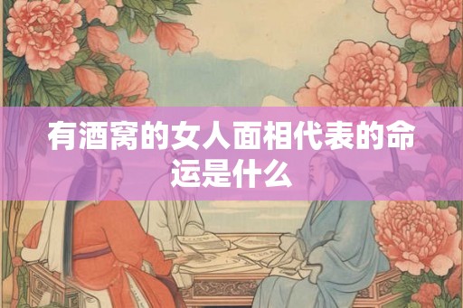 有酒窝的女人面相代表的命运是什么