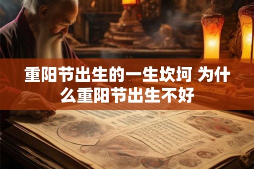 重阳节出生的一生坎坷 为什么重阳节出生不好 重阳节出生的一生坎坷 为什么重阳节出生不好
