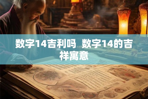 数字14吉利吗 数字14的吉祥寓意 数字14吉利吗 数字14的吉祥寓意