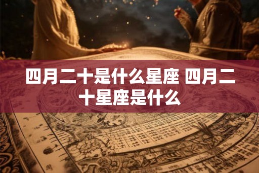 四月二十是什么星座 四月二十星座是什么