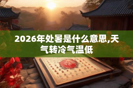 2026年处暑是什么意思,天气转冷气温低