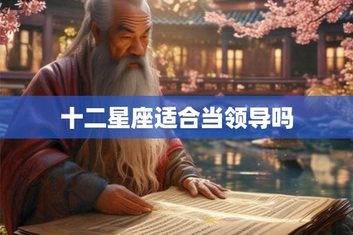十二星座适合当领导吗