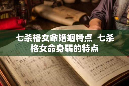 七杀格女命婚姻特点 七杀格女命身弱的特点 七杀格女命婚姻特点 七杀格女命身弱的特点