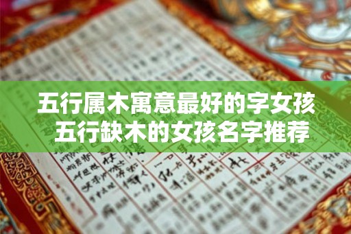 五行属木寓意最好的字女孩 五行缺木的女孩名字推荐 五行属木寓意最好的字女孩 五行缺木的女孩名字推荐