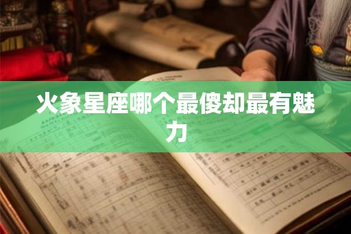 火象星座哪个最傻却最有魅力