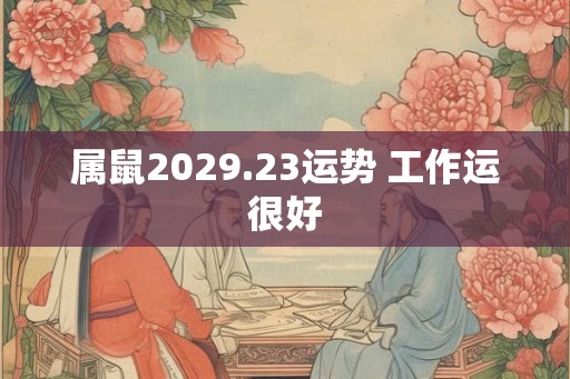 属鼠2029.23运势 工作运很好