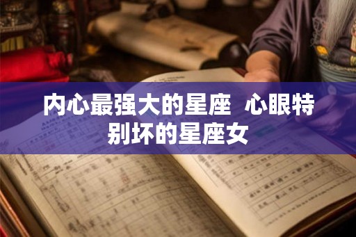 内心最强大的星座  心眼特别坏的星座女