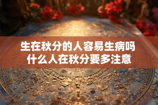 生在秋分的人容易生病吗 什么人在秋分要多注意