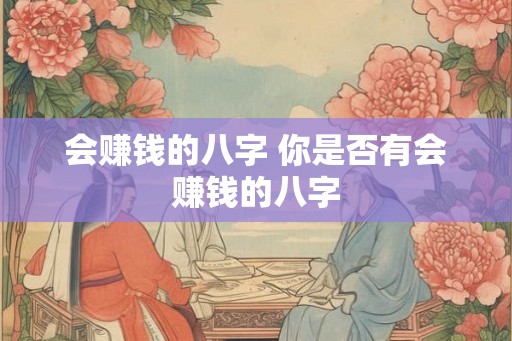 会赚钱的八字 你是否有会赚钱的八字