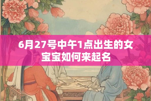 6月27号中午1点出生的女宝宝如何来起名
