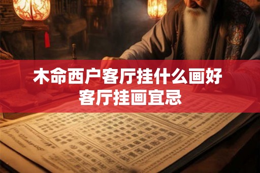木命西户客厅挂什么画好 客厅挂画宜忌