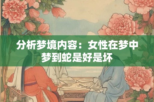 分析梦境内容：女性在梦中梦到蛇是好是坏