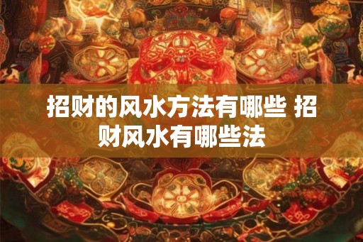 招财的风水方法有哪些 招财风水有哪些法