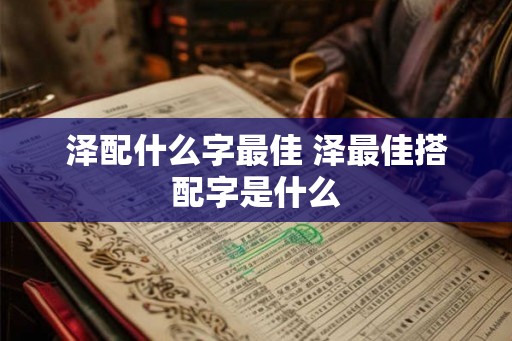 泽配什么字最佳 泽最佳搭配字是什么