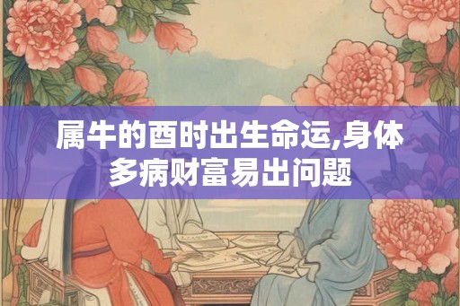 属牛的酉时出生命运,身体多病财富易出问题
