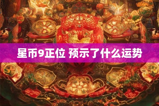 星币9正位 预示了什么运势
