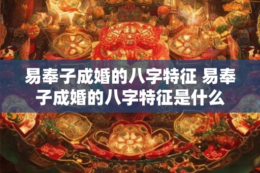 易奉子成婚的八字特征 易奉子成婚的八字特征是什么