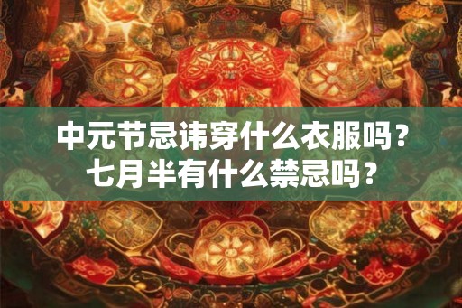 中元节忌讳穿什么衣服吗？七月半有什么禁忌吗？