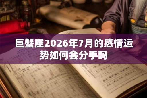 巨蟹座2026年7月的感情运势如何会分手吗