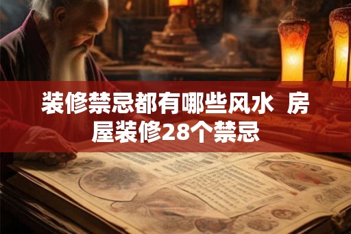 装修禁忌都有哪些风水  房屋装修28个禁忌