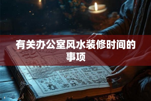 有关办公室风水装修时间的事项
