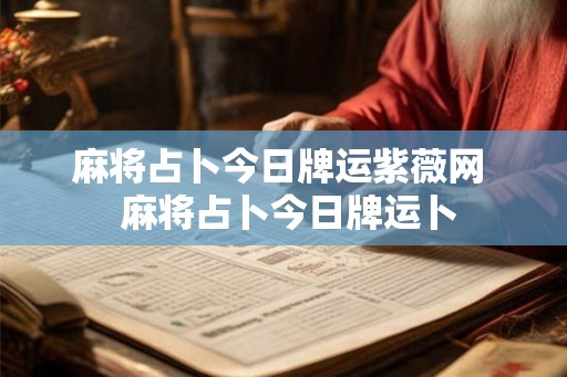 麻将占卜今日牌运紫薇网 麻将占卜今日牌运卜 麻将占卜今日牌运紫薇网 麻将占卜今日牌运卜