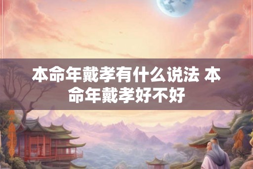 本命年戴孝有什么说法 本命年戴孝好不好 本命年戴孝有什么说法 本命年戴孝好不好