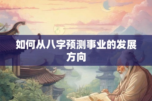 如何从八字预测事业的发展方向