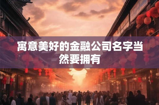 寓意美好的金融公司名字当然要拥有