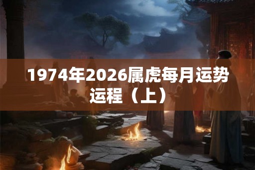 1974年2026属虎每月运势运程（上）