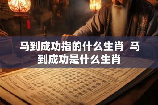 马到成功指的什么生肖  马到成功是什么生肖