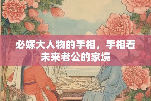 必嫁大人物的手相，手相看未来老公的家境